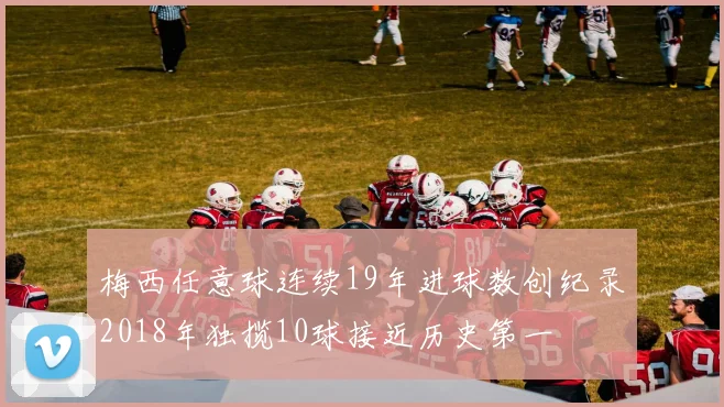 梅西任意球连续19年进球数创纪录2018年独揽10球接近历史第一