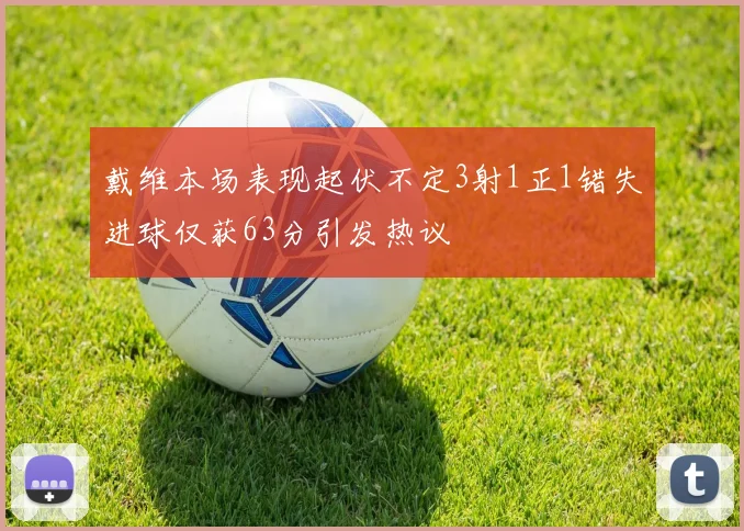 戴维本场表现起伏不定3射1正1错失进球仅获63分引发热议