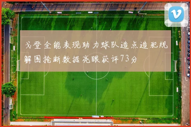 戈登全能表现助力球队造点造犯规解围抢断数据亮眼获评73分