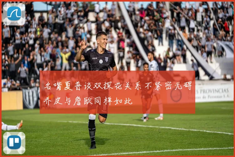 名嘴夏普谈双探花关系不紧密无碍乔皮与詹欧同样如此
