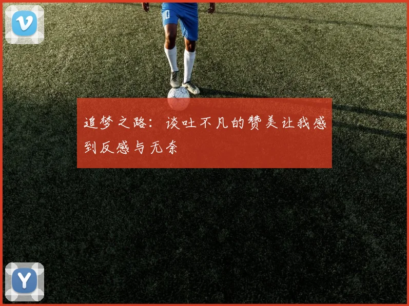 追梦之路：谈吐不凡的赞美让我感到反感与无奈