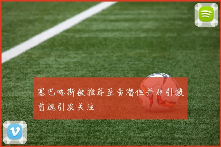塞巴略斯被推荐至黄潜但并非引援首选引发关注
